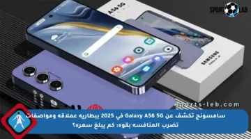 سامسونج تكشف عن Galaxy A56 5G في 2025 ببطارية عملاقة ومواصفات تضرب المنافسة بقوة: كم يبلغ سعره؟